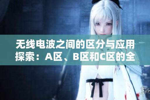 无线电波之间的区分与应用探索：A区、B区和C区的全面分析