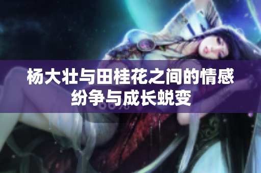 杨大壮与田桂花之间的情感纷争与成长蜕变