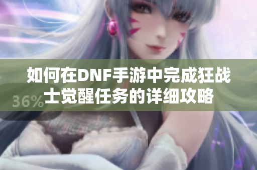 如何在DNF手游中完成狂战士觉醒任务的详细攻略