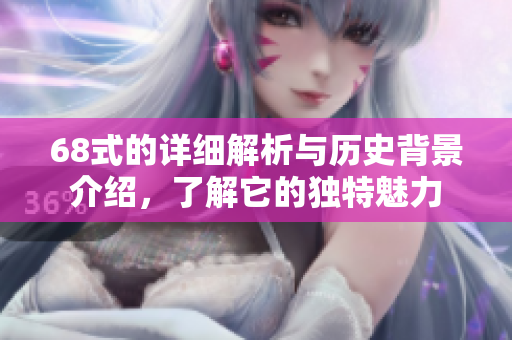 68式的详细解析与历史背景介绍，了解它的独特魅力