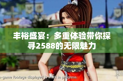 丰裕盛宴：多重体验带你探寻2588的无限魅力