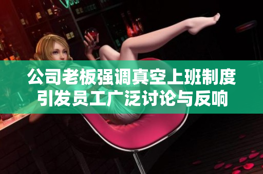 公司老板强调真空上班制度引发员工广泛讨论与反响