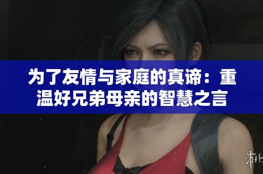 为了友情与家庭的真谛：重温好兄弟母亲的智慧之言