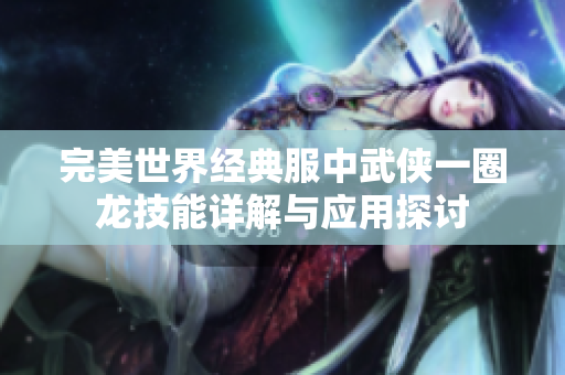 完美世界经典服中武侠一圈龙技能详解与应用探讨
