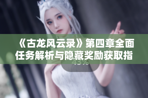 《古龙风云录》第四章全面任务解析与隐藏奖励获取指南