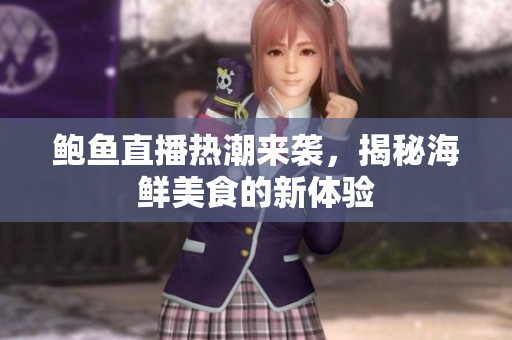 鲍鱼直播热潮来袭，揭秘海鲜美食的新体验