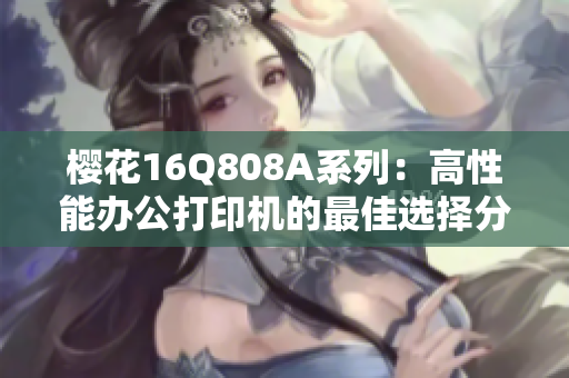 樱花16Q808A系列：高性能办公打印机的最佳选择分析