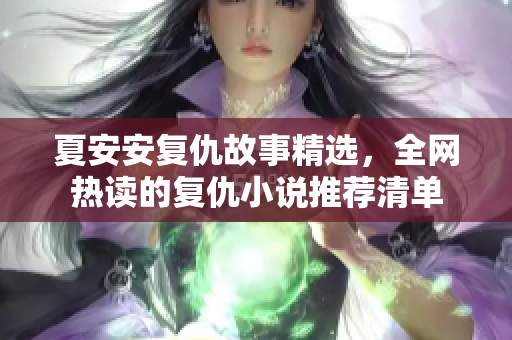 夏安安复仇故事精选，全网热读的复仇小说推荐清单