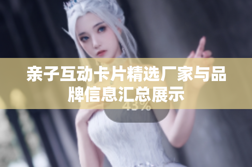 亲子互动卡片精选厂家与品牌信息汇总展示