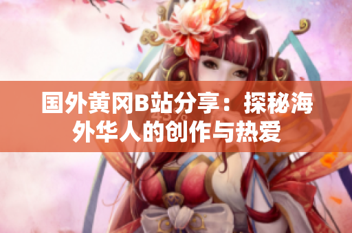 国外黄冈B站分享：探秘海外华人的创作与热爱