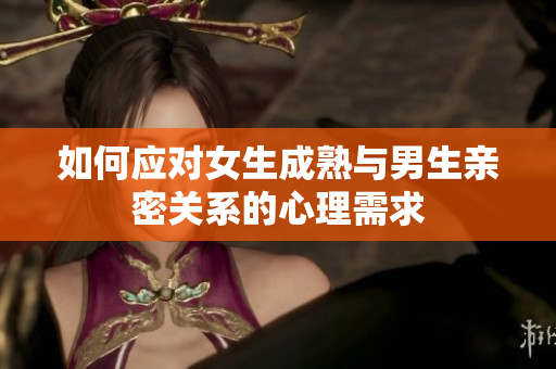 如何应对女生成熟与男生亲密关系的心理需求