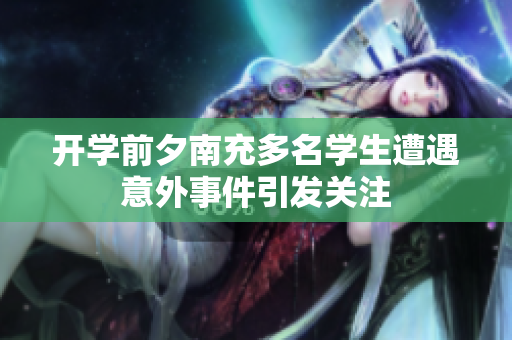 开学前夕南充多名学生遭遇意外事件引发关注
