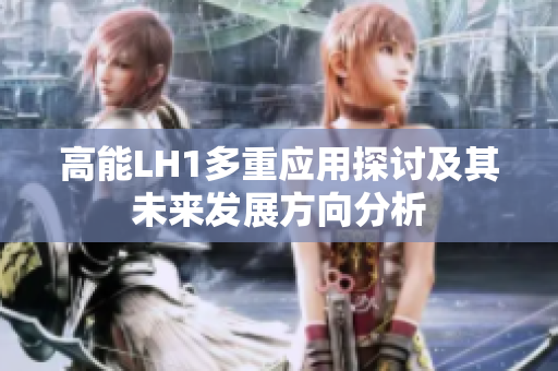 高能LH1多重应用探讨及其未来发展方向分析