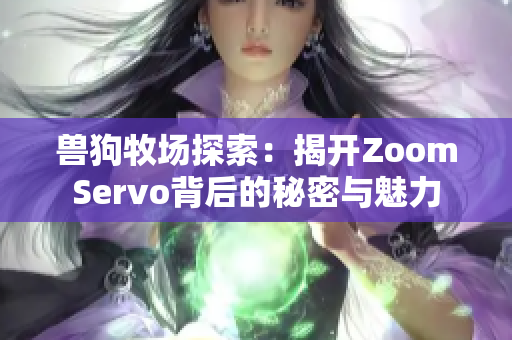 兽狗牧场探索：揭开ZoomServo背后的秘密与魅力