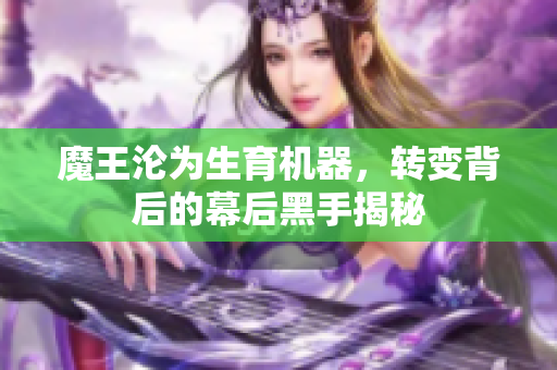 魔王沦为生育机器，转变背后的幕后黑手揭秘