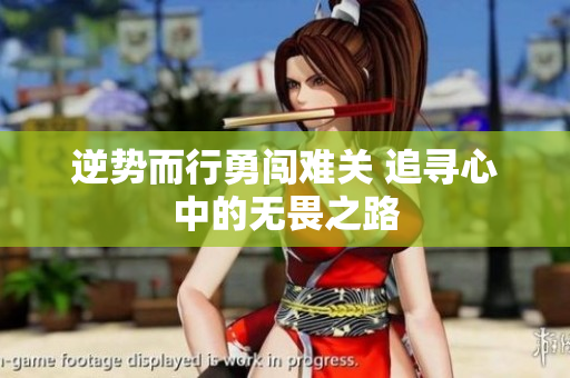 逆势而行勇闯难关 追寻心中的无畏之路