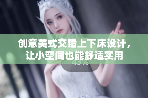 创意美式交错上下床设计，让小空间也能舒适实用