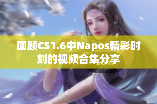回顾CS1.6中Napos精彩时刻的视频合集分享