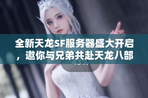 全新天龙SF服务器盛大开启，邀你与兄弟共赴天龙八部征战之旅