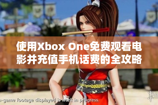 使用Xbox One免费观看电影并充值手机话费的全攻略