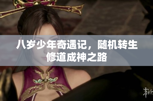 八岁少年奇遇记，随机转生修道成神之路