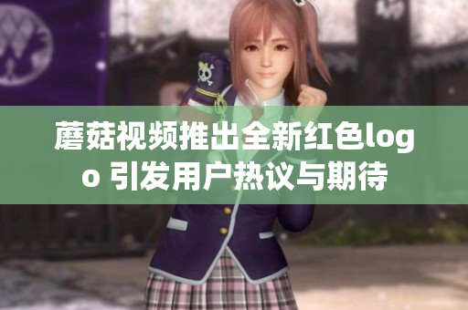 蘑菇视频推出全新红色logo 引发用户热议与期待