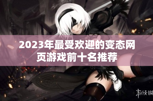 2023年最受欢迎的变态网页游戏前十名推荐