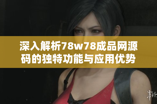 深入解析78w78成品网源码的独特功能与应用优势
