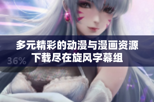 多元精彩的动漫与漫画资源下载尽在旋风字幕组