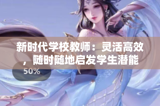 新时代学校教师：灵活高效，随时随地启发学生潜能