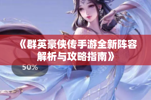 《群英豪侠传手游全新阵容解析与攻略指南》