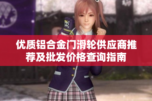 优质铝合金门滑轮供应商推荐及批发价格查询指南