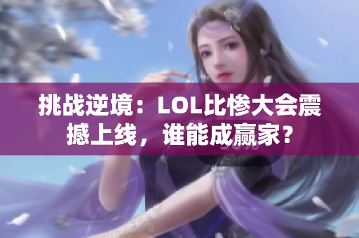 挑战逆境：LOL比惨大会震撼上线，谁能成赢家？