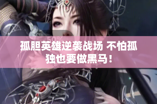 孤胆英雄逆袭战场 不怕孤独也要做黑马！
