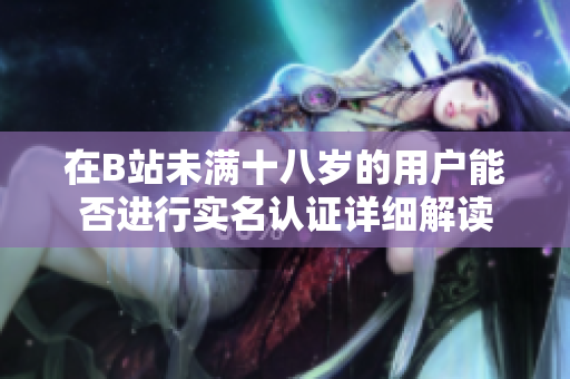 在B站未满十八岁的用户能否进行实名认证详细解读