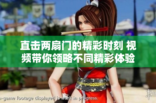 直击两扇门的精彩时刻 视频带你领略不同精彩体验