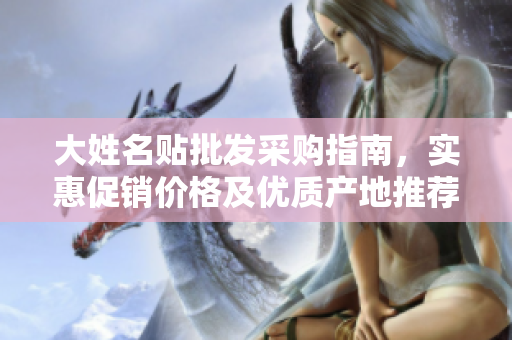 大姓名贴批发采购指南，实惠促销价格及优质产地推荐