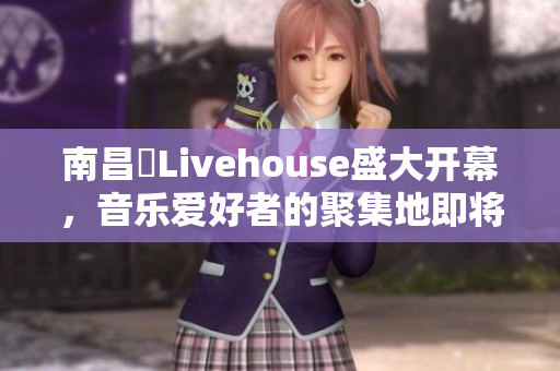 南昌響Livehouse盛大开幕，音乐爱好者的聚集地即将揭幕