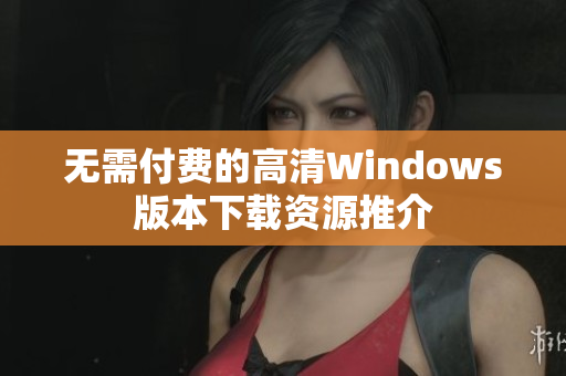 无需付费的高清Windows版本下载资源推介