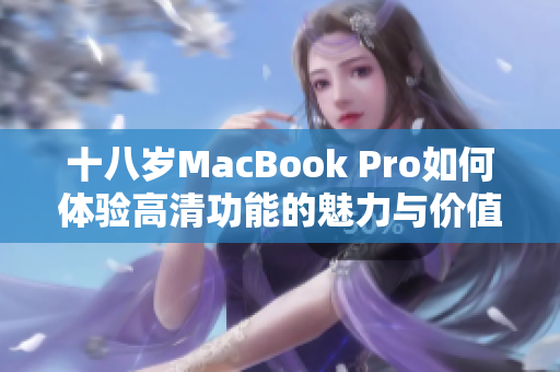 十八岁MacBook Pro如何体验高清功能的魅力与价值