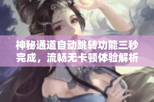 神秘通道自动跳转功能三秒完成，流畅无卡顿体验解析