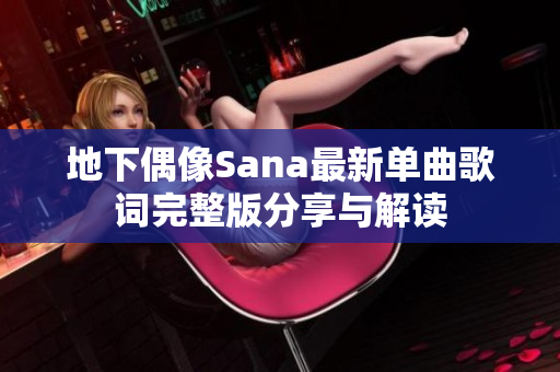 地下偶像Sana最新单曲歌词完整版分享与解读