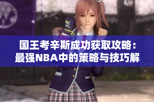 国王考辛斯成功获取攻略：最强NBA中的策略与技巧解析