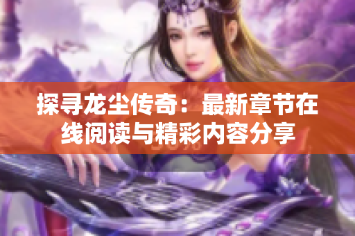 探寻龙尘传奇：最新章节在线阅读与精彩内容分享