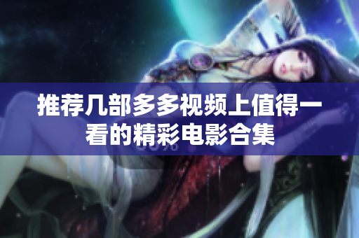 推荐几部多多视频上值得一看的精彩电影合集