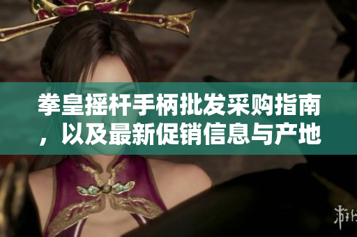 拳皇摇杆手柄批发采购指南，以及最新促销信息与产地推荐