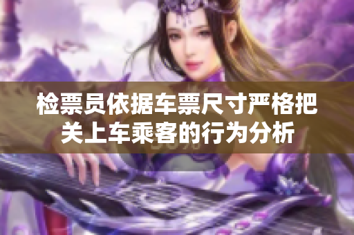 检票员依据车票尺寸严格把关上车乘客的行为分析