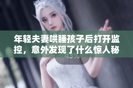 年轻夫妻哄睡孩子后打开监控，意外发现了什么惊人秘密