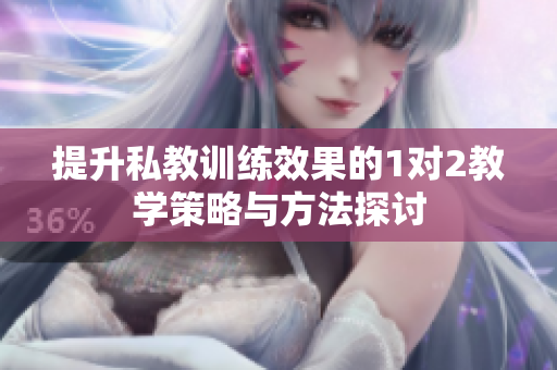 提升私教训练效果的1对2教学策略与方法探讨