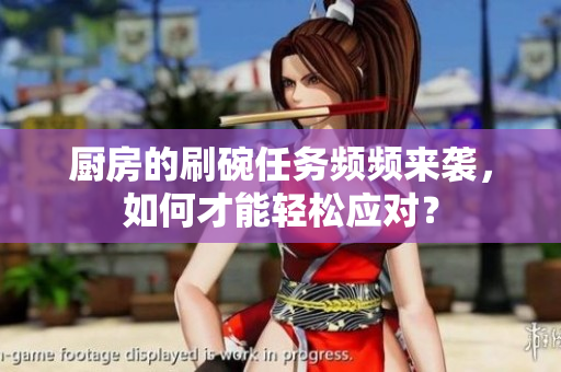 厨房的刷碗任务频频来袭，如何才能轻松应对？